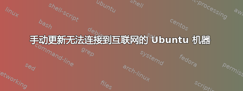 手动更新无法连接到互联网的 Ubuntu 机器