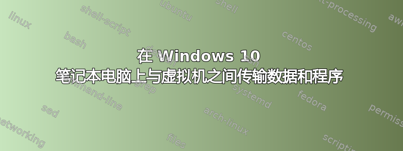 在 Windows 10 笔记本电脑上与虚拟机之间传输数据和程序