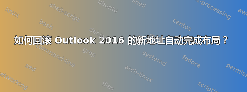 如何回滚 Outlook 2016 的新地址自动完成布局？