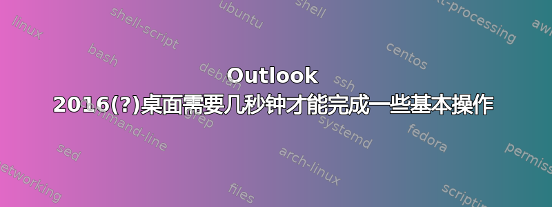 Outlook 2016(?)桌面需要几秒钟才能完成一些基本操作