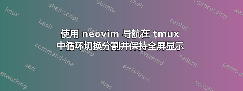 使用 neovim 导航在 tmux 中循环切换分割并保持全屏显示