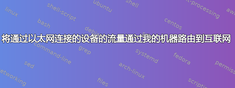 将通过以太网连接的设备的流量通过我的机器路由到互联网