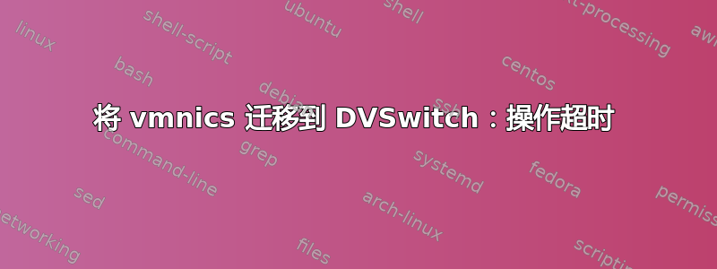 将 vmnics 迁移到 DVSwitch：操作超时