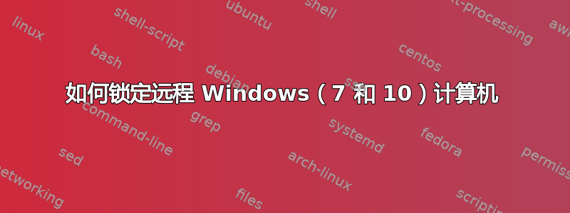 如何锁定远程 Windows（7 和 10）计算机