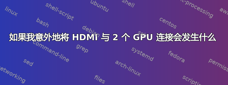 如果我意外地将 HDMI 与 2 个 GPU 连接会发生什么