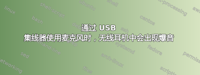 通过 USB 集线器使用麦克风时，无线耳机中会出现爆音