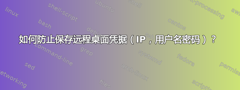 如何防止保存远程桌面凭据（IP，用户名密码）？