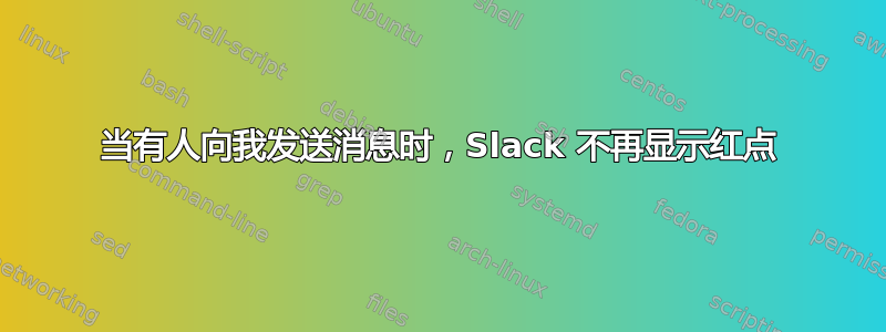 当有人向我发送消息时，Slack 不再显示红点