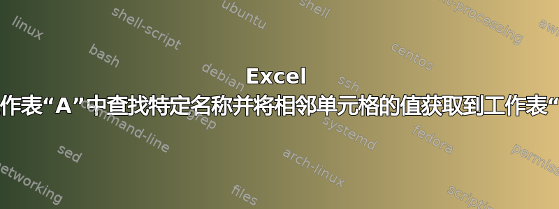 Excel 2016：如何在工作表“A”中查找特定名称并将相邻单元格的值获取到工作表“B”中的单元格？