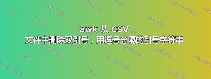 awk 从 CSV 文件中删除双引号，用逗号分隔的引号字符串