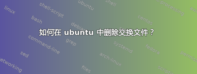 如何在 ubuntu 中删除交换文件？