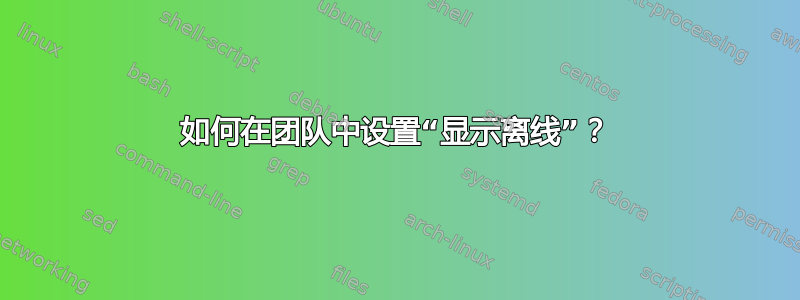 如何在团队中设置“显示离线”？