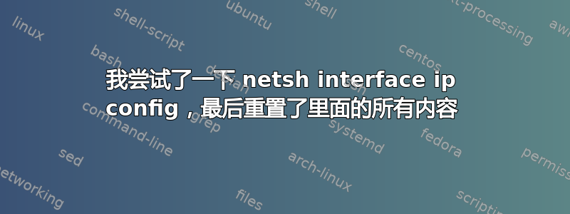 我尝试了一下 netsh interface ip config，最后重置了里面的所有内容