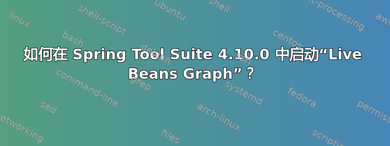 如何在 Spring Tool Suite 4.10.0 中启动“Live Beans Graph”？