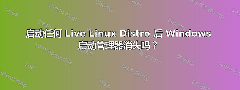 启动任何 Live Linux Distro 后 Windows 启动管理器消失吗？