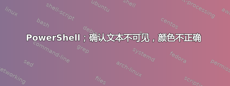 PowerShell；确认文本不可见，颜色不正确