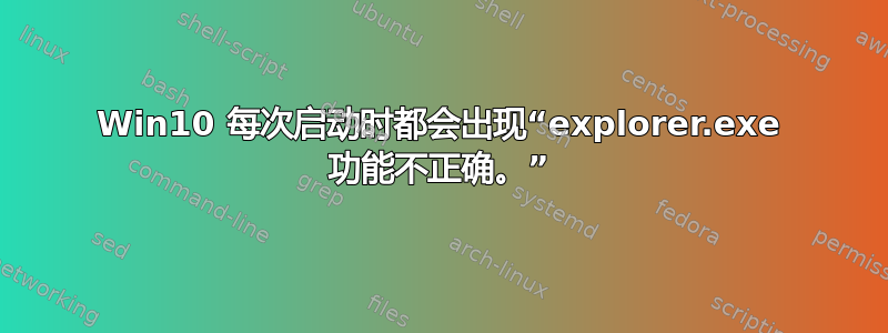 Win10 每次启动时都会出现“explorer.exe 功能不正确。”