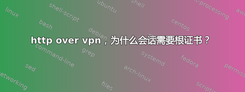 http over vpn，为什么会话需要根证书？