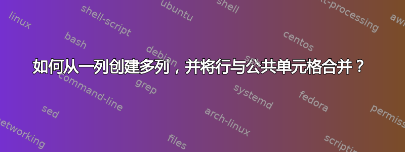 如何从一列创建多列，并将行与公共单元格合并？