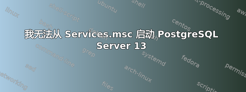 我无法从 Services.msc 启动 PostgreSQL Server 13