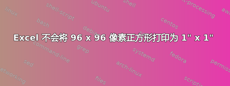 Excel 不会将 96 x 96 像素正方形打印为 1" x 1"