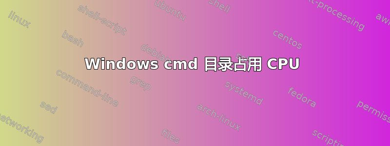 Windows cmd 目录占用 CPU