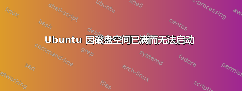 Ubuntu 因磁盘空间已满而无法启动