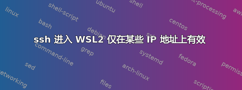 ssh 进入 WSL2 仅在某些 IP 地址上有效