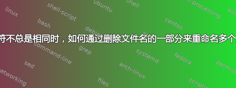 当字符不总是相同时，如何通过删除文件名的一部分来重命名多个文件