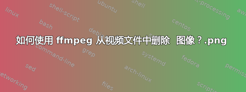 如何使用 ffmpeg 从视频文件中删除 .png 图像？