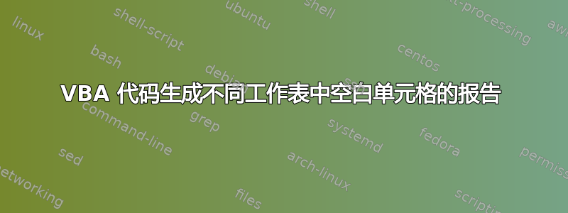 VBA 代码生成不同工作表中空白单元格的报告