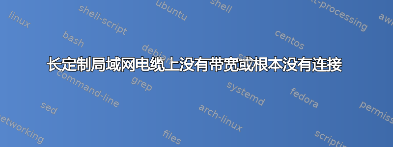 长定制局域网电缆上没有带宽或根本没有连接