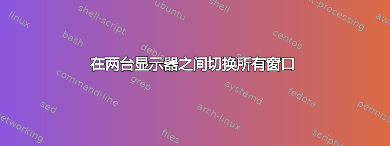 在两台显示器之间切换所有窗口