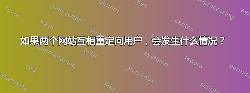 如果两个网站互相重定向用户，会发生什么情况？