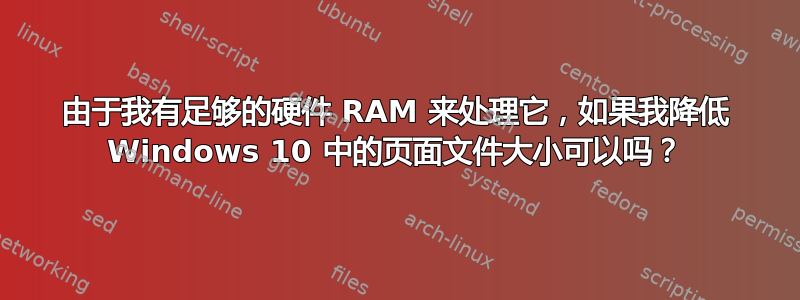 由于我有足够的硬件 RAM 来处理它，如果我降低 Windows 10 中的页面文件大小可以吗？