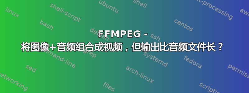 FFMPEG - 将图像+音频组合成视频，但输出比音频文件长？