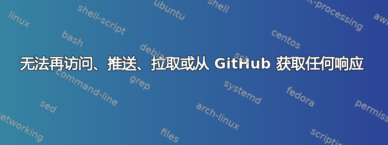 无法再访问、推送、拉取或从 GitHub 获取任何响应