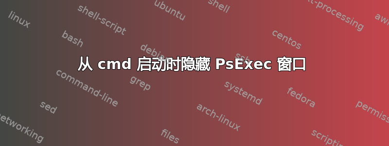 从 cmd 启动时隐藏 PsExec 窗口