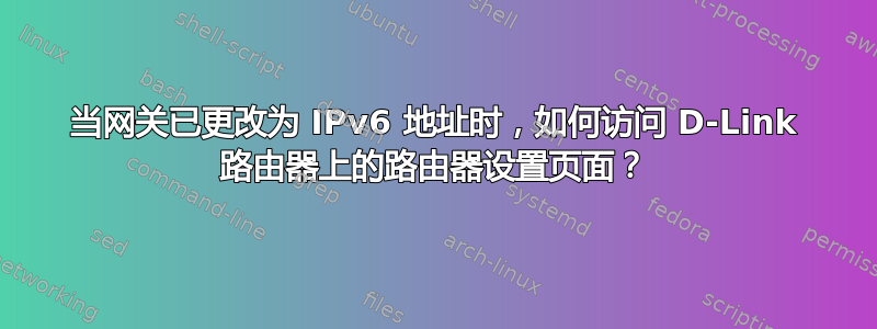 当网关已更改为 IPv6 地址时，如何访问 D-Link 路由器上的路由器设置页面？