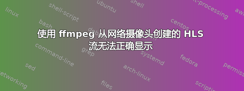 使用 ffmpeg 从网络摄像头创建的 HLS 流无法正确显示