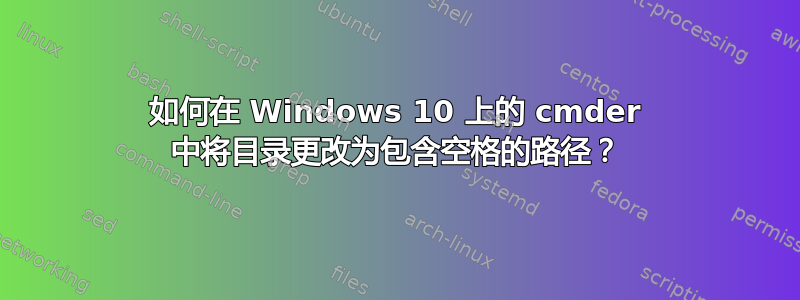 如何在 Windows 10 上的 cmder 中将目录更改为包含空格的路径？