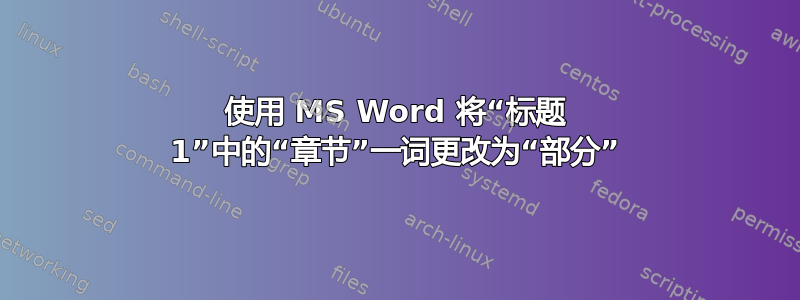 使用 MS Word 将“标题 1”中的“章节”一词更改为“部分”