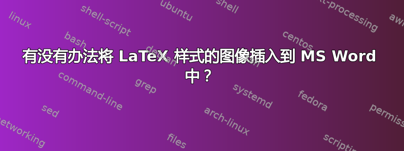 有没有办法将 LaTeX 样式的图像插入到 MS Word 中？