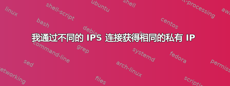 我通过不同的 IPS 连接获得相同的私有 IP