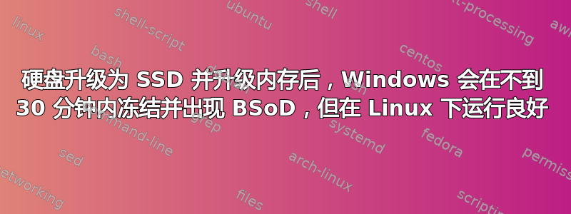 硬盘升级为 SSD 并升级内存后，Windows 会在不到 30 分钟内冻结并出现 BSoD，但在 Linux 下运行良好