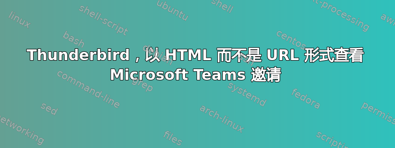 Thunderbird，以 HTML 而不是 URL 形式查看 Microsoft Teams 邀请