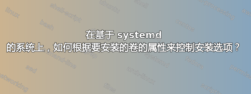 在基于 systemd 的系统上，如何根据要安装的卷的属性来控制安装选项？