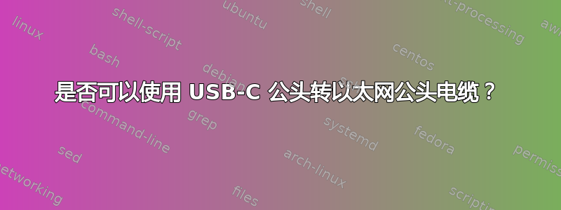 是否可以使用 USB-C 公头转以太网公头电缆？