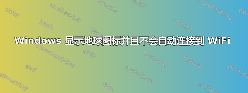 Windows 显示地球图标并且不会自动连接到 WiFi