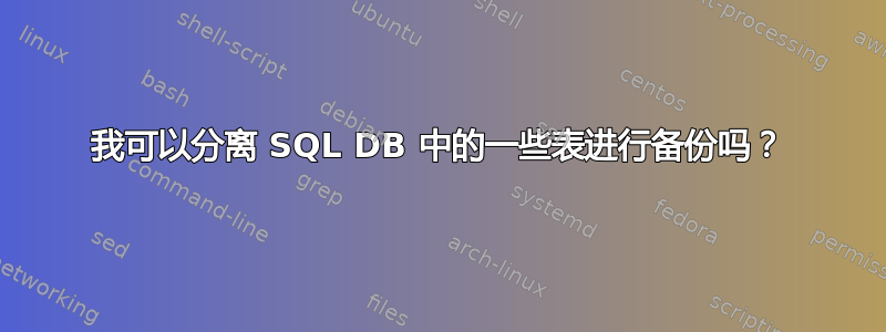 我可以分离 SQL DB 中的一些表进行备份吗？